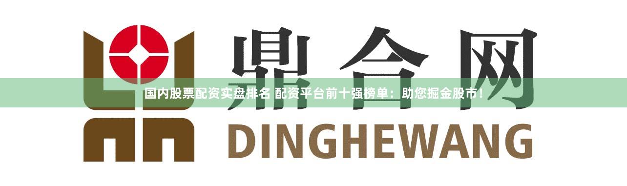 国内股票配资实盘排名 配资平台前十强榜单：助您掘金股市！
