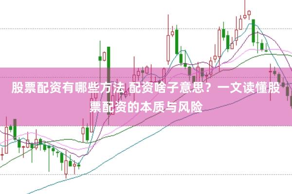 股票配资有哪些方法 配资啥子意思？一文读懂股票配资的本质与风险