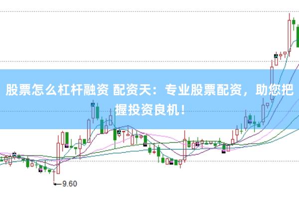股票怎么杠杆融资 配资天：专业股票配资，助您把握投资良机！
