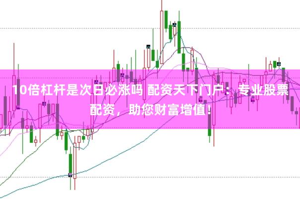10倍杠杆是次日必涨吗 配资天下门户：专业股票配资，助您财富增值！