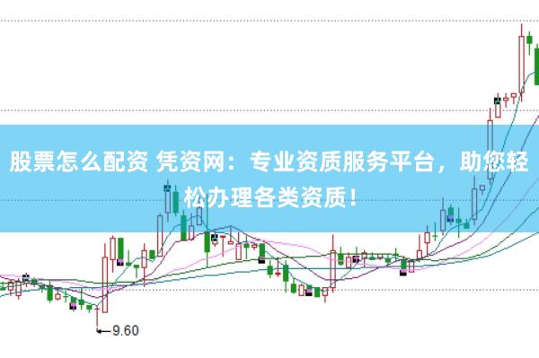 股票怎么配资 凭资网：专业资质服务平台，助您轻松办理各类资质！