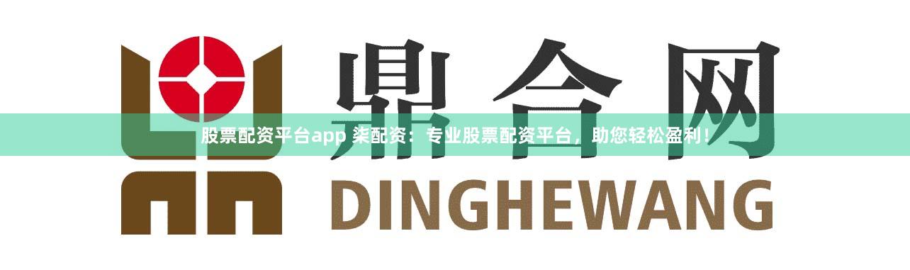 股票配资平台app 柒配资：专业股票配资平台，助您轻松盈利！