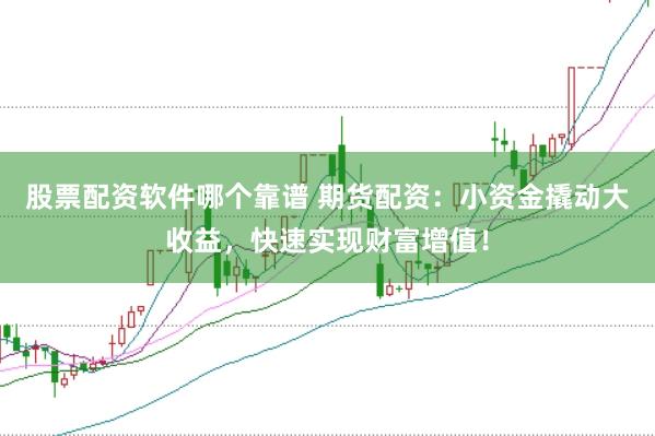 股票配资软件哪个靠谱 期货配资：小资金撬动大收益，快速实现财富增值！
