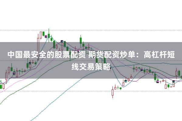 中国最安全的股票配资 期货配资炒单：高杠杆短线交易策略