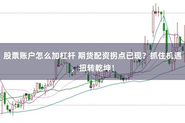 股票账户怎么加杠杆 期货配资拐点已现？抓住机遇，扭转乾坤！