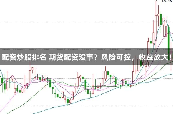 配资炒股排名 期货配资没事?风险可控,收益放大!