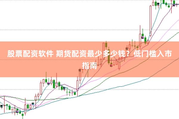 股票配资软件 期货配资最少多少钱？低门槛入市指南