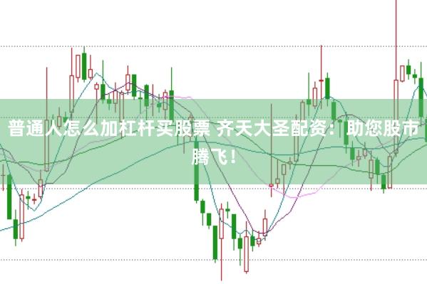普通人怎么加杠杆买股票 齐天大圣配资：助您股市腾飞！