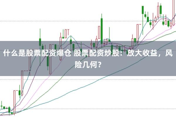 什么是股票配资爆仓 股票配资炒股：放大收益，风险几何？