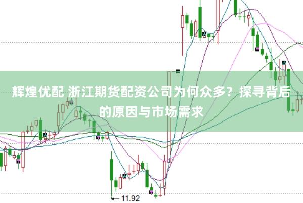 辉煌优配 浙江期货配资公司为何众多？探寻背后的原因与市场需求