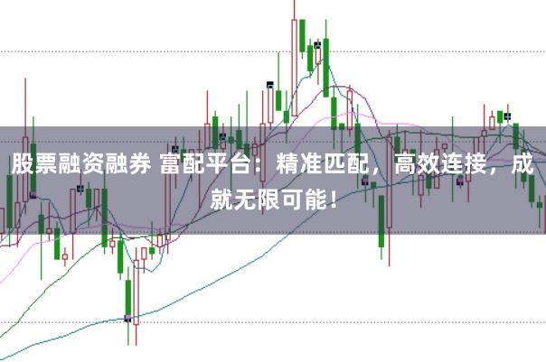股票融资融券 富配平台:精准匹配,高效连接,成就无限可能!