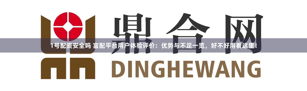1号配资安全吗 富配平台用户体验评价：优势与不足一览，好不好用看这里！