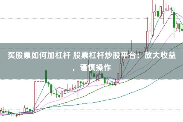 买股票如何加杠杆 股票杠杆炒股平台：放大收益，谨慎操作
