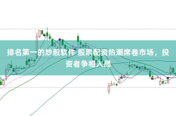 排名第一的炒股软件 股票配资热潮席卷市场,投资者争相入局