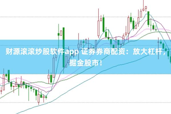 财源滚滚炒股软件app 证券券商配资：放大杠杆，掘金股市！