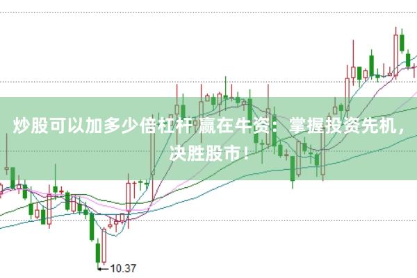 炒股可以加多少倍杠杆 赢在牛资：掌握投资先机，决胜股市！