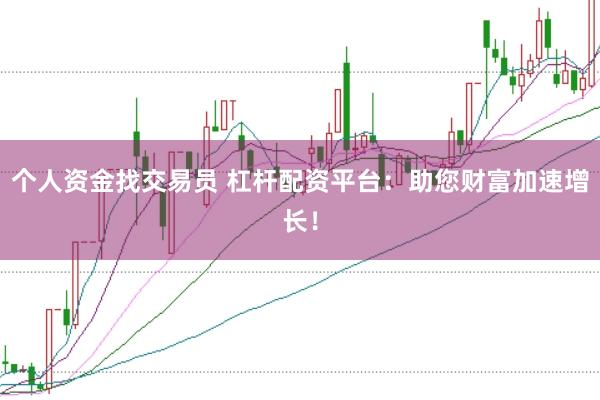个人资金找交易员 杠杆配资平台：助您财富加速增长！