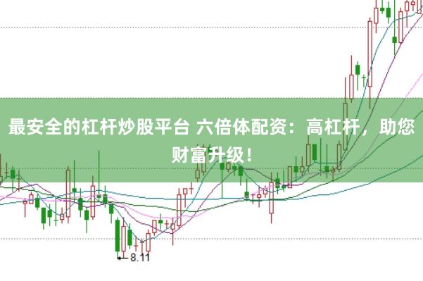 最安全的杠杆炒股平台 六倍体配资：高杠杆，助您财富升级！