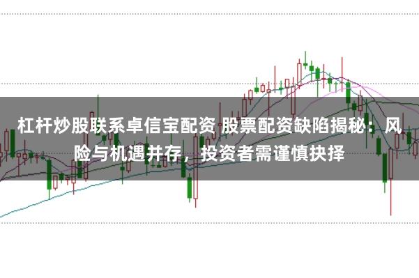 杠杆炒股联系卓信宝配资 股票配资缺陷揭秘：风险与机遇并存，投资者需谨慎抉择