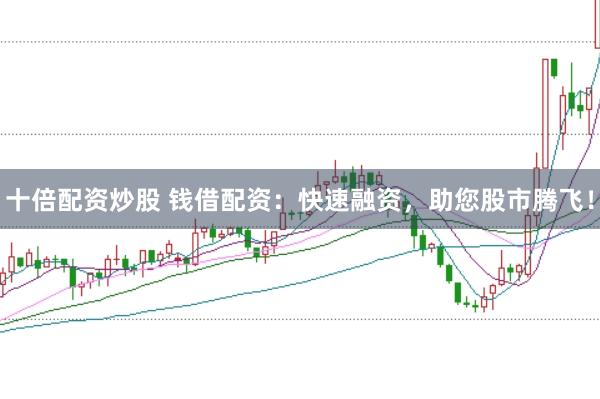 十倍配资炒股 钱借配资：快速融资，助您股市腾飞！