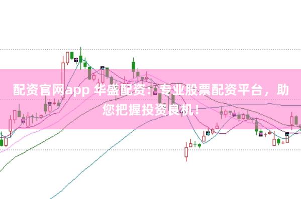 配资官网app 华盛配资：专业股票配资平台，助您把握投资良机！