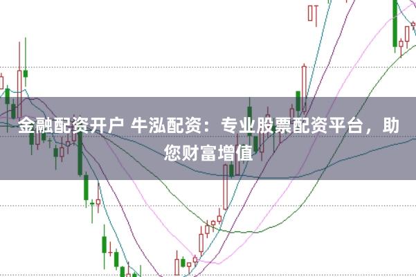 金融配资开户 牛泓配资：专业股票配资平台，助您财富增值