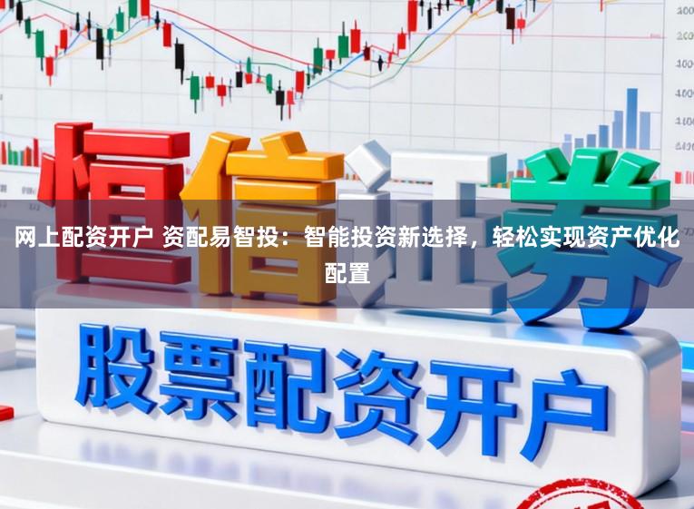 网上配资开户 资配易智投：智能投资新选择，轻松实现资产优化配置