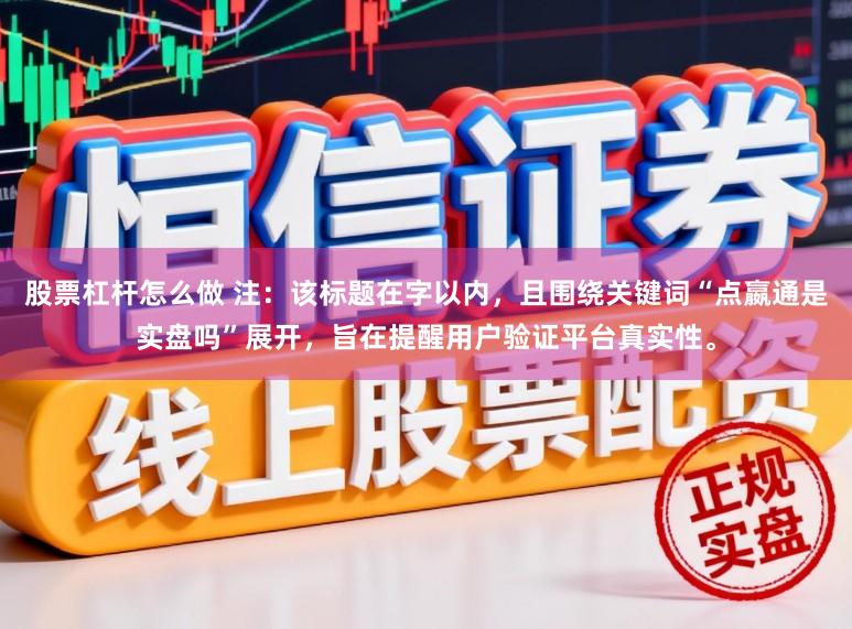 股票杠杆怎么做 注：该标题在字以内，且围绕关键词“点嬴通是实盘吗”展开，旨在提醒用户验证平台真实性。