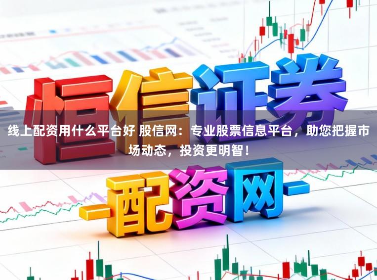 线上配资用什么平台好 股信网:专业股票信息平台,助您把握市场动态,投资更明智!