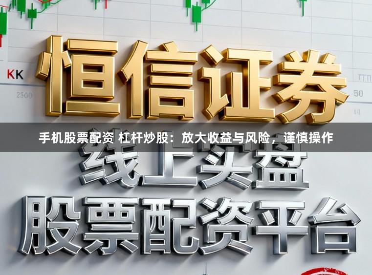 手机股票配资 杠杆炒股:放大收益与风险,谨慎操作
