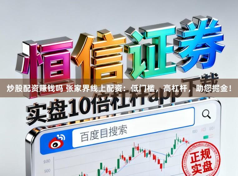 炒股配资赚钱吗 张家界线上配资：低门槛，高杠杆，助您掘金！
