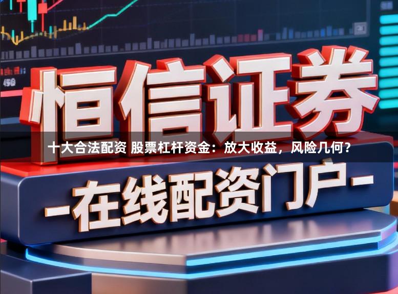 十大合法配资 股票杠杆资金:放大收益,风险几何?